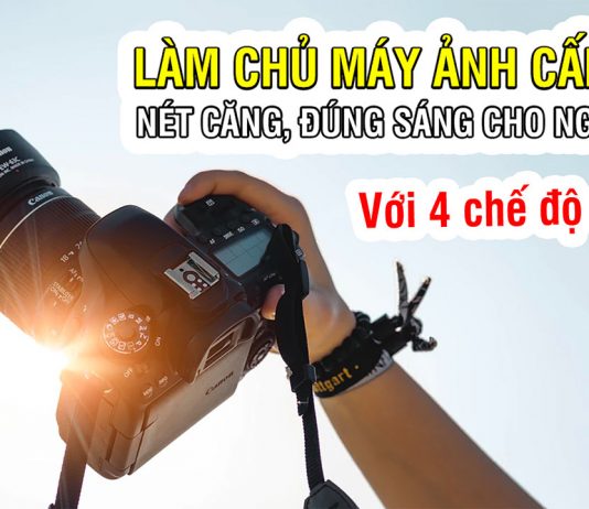 Cách làm chủ máy ảnh cấp tốc cho người mới